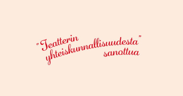 Teksti "teatterin yhteiskunnallisuudesta sanottua".